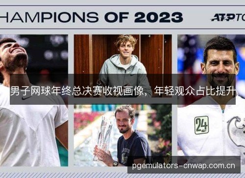 男子网球年终总决赛收视画像，年轻观众占比提升